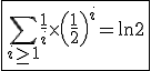 3$\fbox{\Bigsum_{i\ge 1}\frac{1}{i}\times\left(\frac{1}{2}\right)^i=\ln 2}